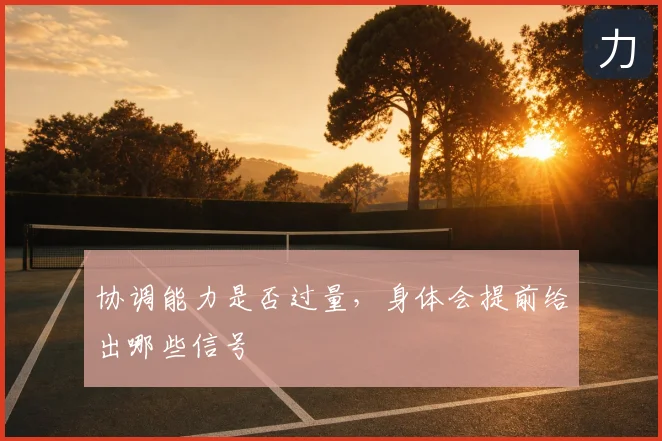 协调能力是否过量，身体会提前给出哪些信号