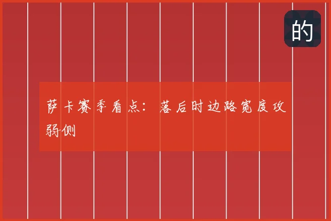 萨卡赛季看点：落后时边路宽度攻弱侧