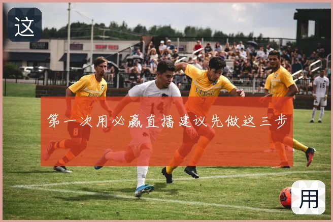 第一次用必赢直播建议先做这三步