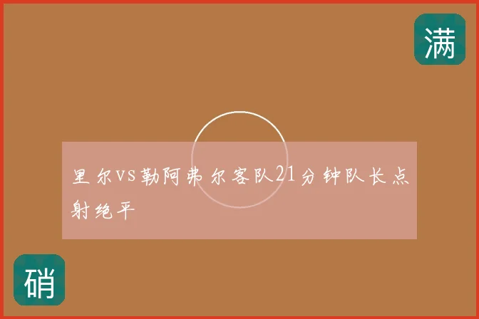 里尔vs勒阿弗尔客队21分钟队长点射绝平