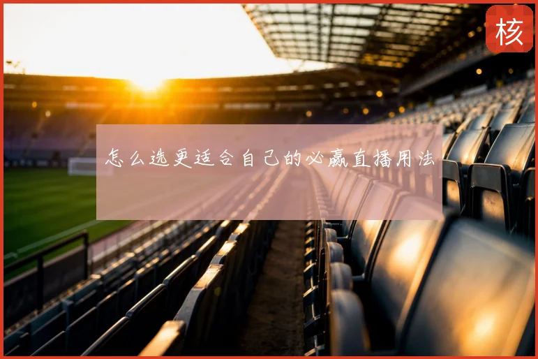 怎么选更适合自己的必赢直播用法