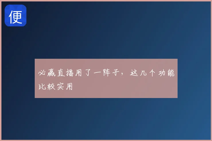 必赢直播用了一阵子，这几个功能比较实用