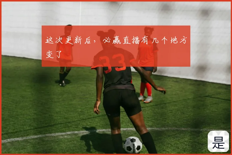 这次更新后，必赢直播有几个地方变了