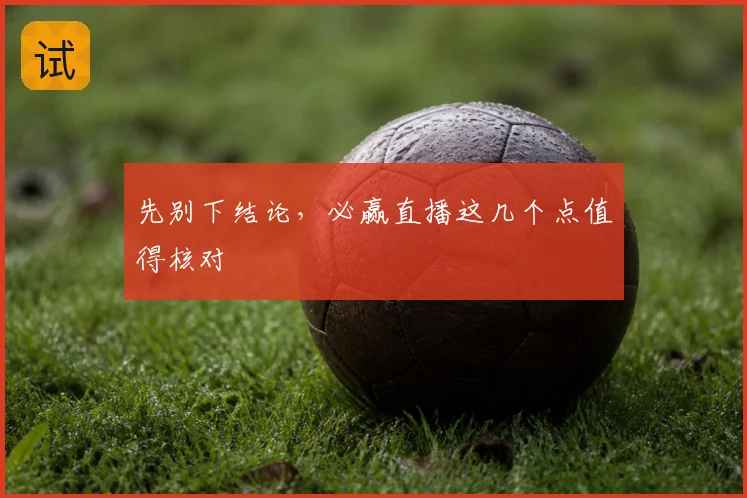 先别下结论，必赢直播这几个点值得核对