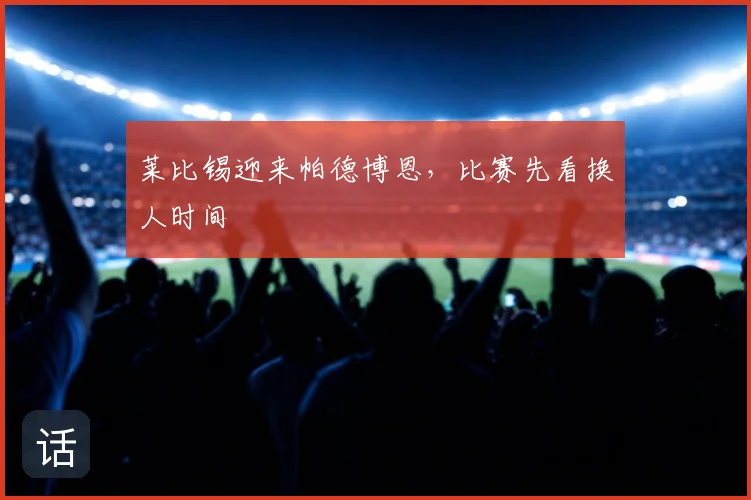 莱比锡迎来帕德博恩，比赛先看换人时间