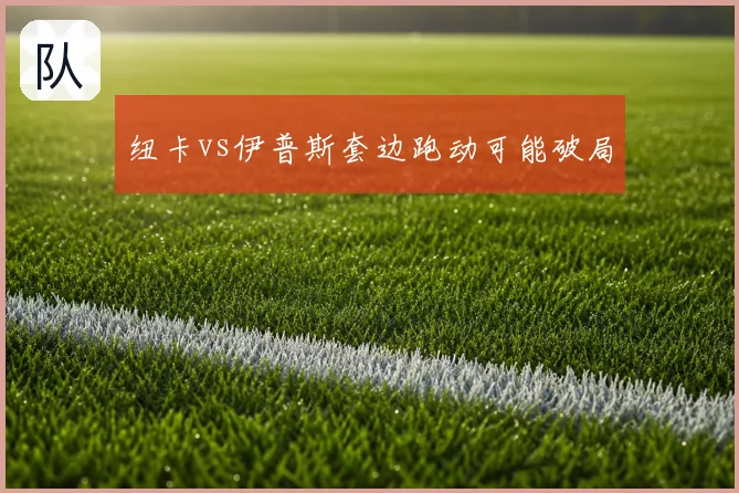 纽卡vs伊普斯套边跑动可能破局