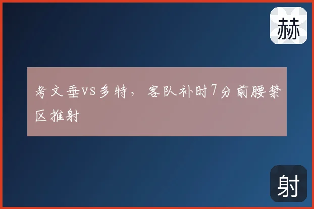 考文垂vs多特，客队补时7分前腰禁区推射